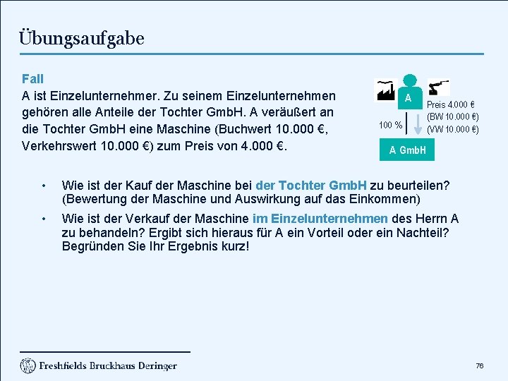 Übungsaufgabe Fall A ist Einzelunternehmer. Zu seinem Einzelunternehmen gehören alle Anteile der Tochter Gmb.