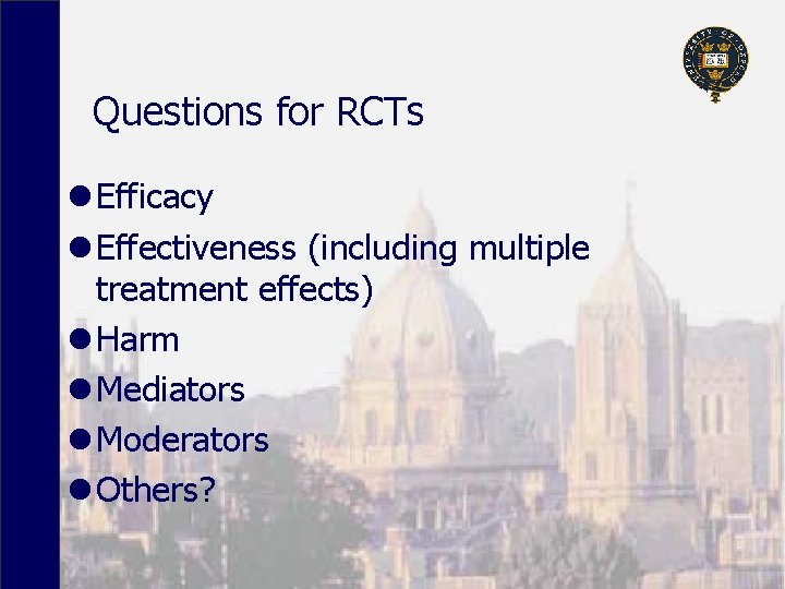 Questions for RCTs l Efficacy l Effectiveness (including multiple treatment effects) l Harm l