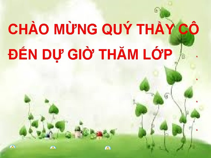 CHÀO MỪNG QUÝ THẦY CÔ ĐẾN DỰ GIỜ THĂM LỚP CHÀO MỪNG QUÝ THẦY CÔ ĐẾN DỰ GIỜ THĂM LỚP