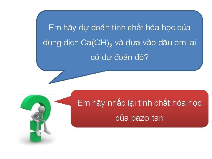 Em hãy dự đoán tính chất hóa học của dung dịch Ca(OH)2 và dựa Em hãy dự đoán tính chất hóa học của dung dịch Ca(OH)2 và dựa