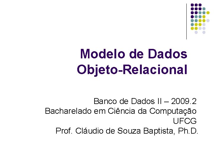 Modelo de Dados Objeto-Relacional Banco de Dados II – 2009. 2 Bacharelado em Ciência