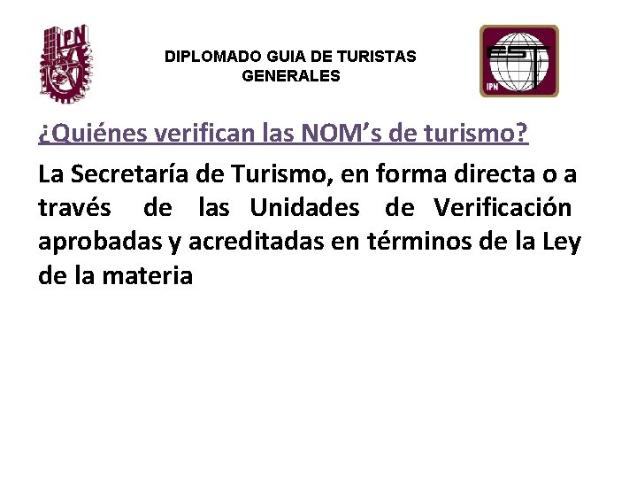 DIPLOMADO GUIA DE TURISTAS GENERALES ¿Quiénes verifican las NOM’s de turismo? La Secretaría de