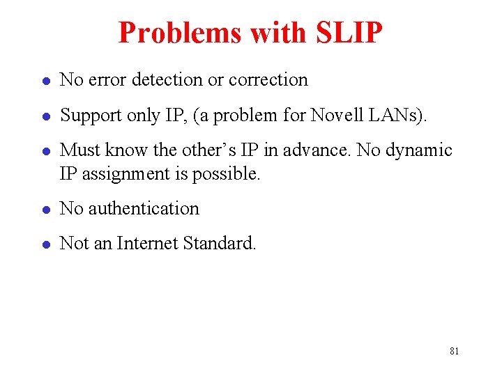 Problems with SLIP l No error detection or correction l Support only IP, (a