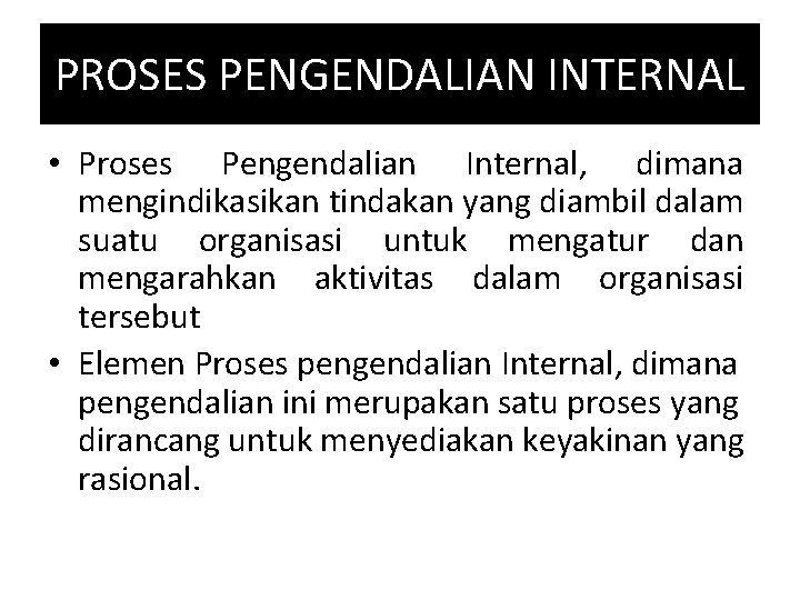 PROSES PENGENDALIAN INTERNAL • Proses Pengendalian Internal, dimana mengindikasikan tindakan yang diambil dalam suatu