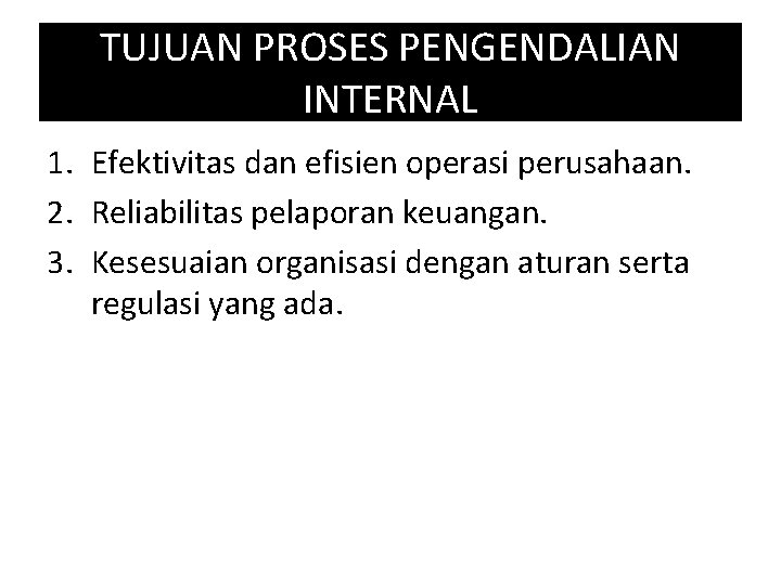 TUJUAN PROSES PENGENDALIAN INTERNAL 1. Efektivitas dan efisien operasi perusahaan. 2. Reliabilitas pelaporan keuangan.