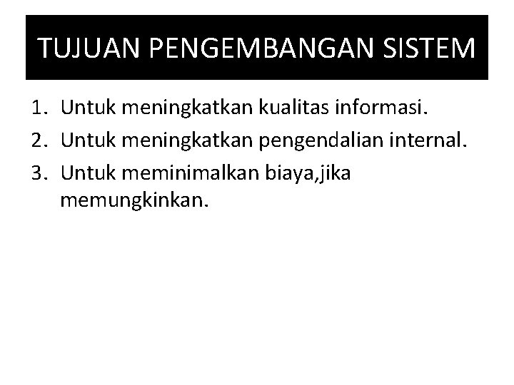 TUJUAN PENGEMBANGAN SISTEM 1. Untuk meningkatkan kualitas informasi. 2. Untuk meningkatkan pengendalian internal. 3.