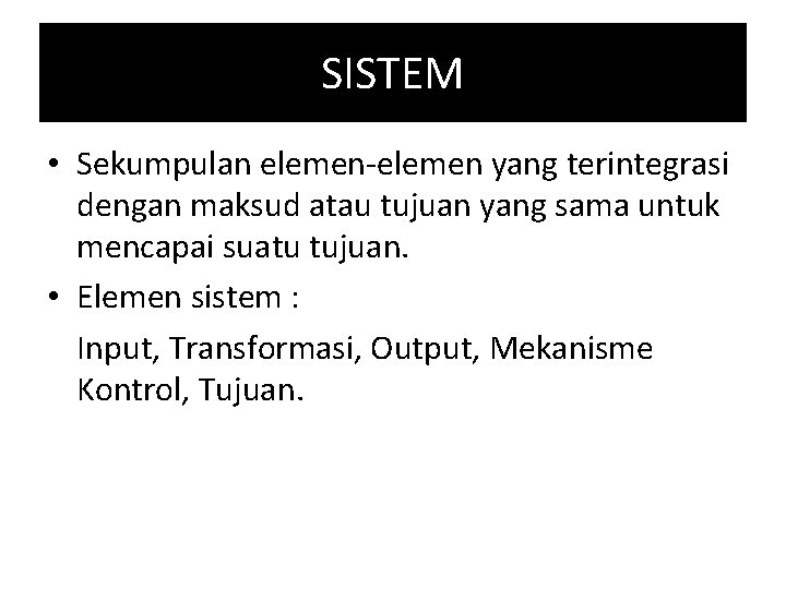 SISTEM • Sekumpulan elemen-elemen yang terintegrasi dengan maksud atau tujuan yang sama untuk mencapai