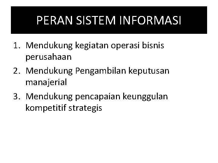 PERAN SISTEM INFORMASI 1. Mendukung kegiatan operasi bisnis perusahaan 2. Mendukung Pengambilan keputusan manajerial