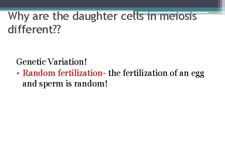 Why are the daughter cells in meiosis different? ? Genetic Variation! • Random fertilization-