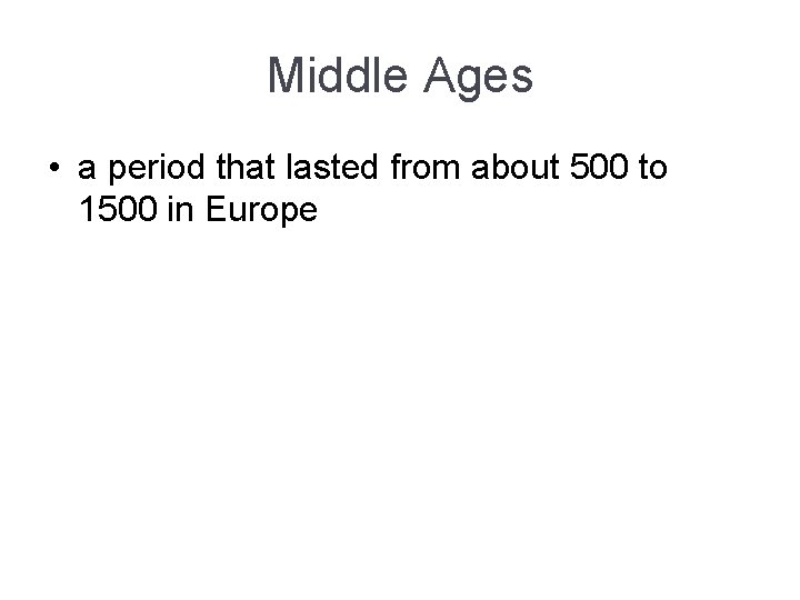 Middle Ages • a period that lasted from about 500 to 1500 in Europe Middle Ages • a period that lasted from about 500 to 1500 in Europe