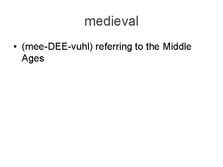 medieval • (mee-DEE-vuhl) referring to the Middle Ages medieval • (mee-DEE-vuhl) referring to the Middle Ages