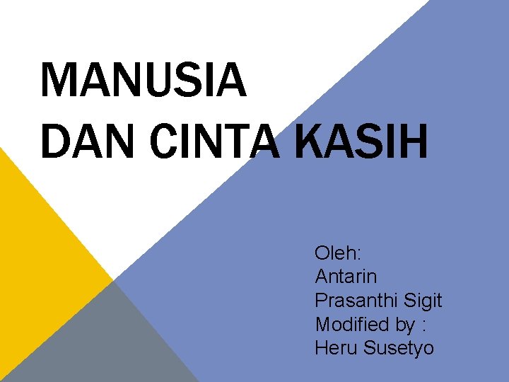 MANUSIA DAN CINTA KASIH Oleh: Antarin Prasanthi Sigit Modified by : Heru Susetyo 