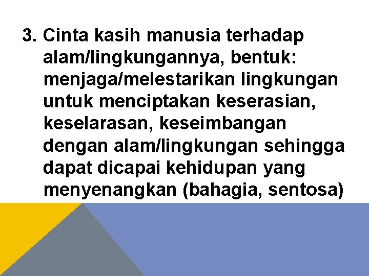 3. Cinta kasih manusia terhadap alam/lingkungannya, bentuk: menjaga/melestarikan lingkungan untuk menciptakan keserasian, keselarasan, keseimbangan