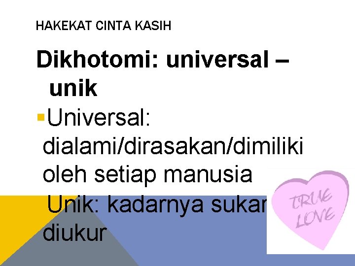 HAKEKAT CINTA KASIH Dikhotomi: universal – unik §Universal: dialami/dirasakan/dimiliki oleh setiap manusia §Unik: kadarnya