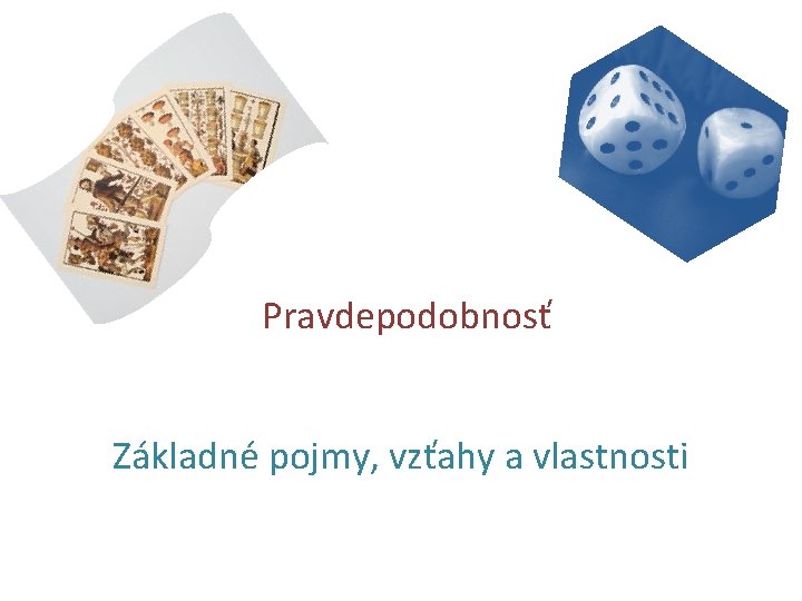 Pravdepodobnosť Základné pojmy, vzťahy a vlastnosti 