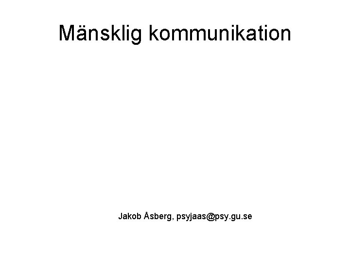 Mänsklig kommunikation Jakob Åsberg, psyjaas@psy. gu. se 