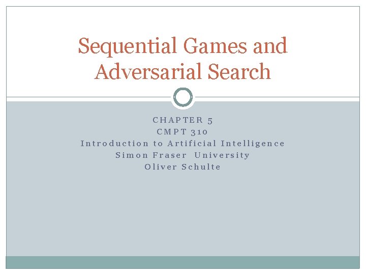 Sequential Games and Adversarial Search CHAPTER 5 CMPT 310 Introduction to Artificial Intelligence Simon