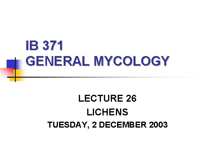 IB 371 GENERAL MYCOLOGY LECTURE 26 LICHENS TUESDAY, 2 DECEMBER 2003 