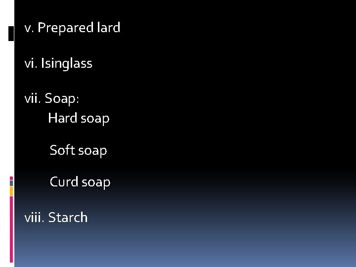 v. Prepared lard vi. Isinglass vii. Soap: Hard soap Soft soap Curd soap viii.