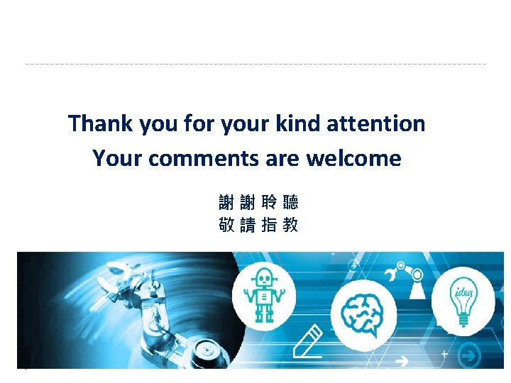 Thank you for your kind attention Your comments are welcome 謝謝聆聽 敬請指教 