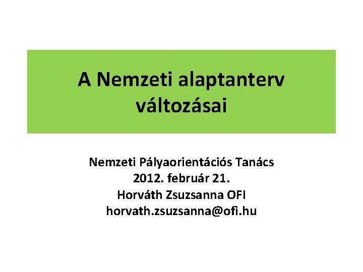 A Nemzeti alaptanterv változásai Nemzeti Pályaorientációs Tanács 2012. február 21. Horváth Zsuzsanna OFI horvath.