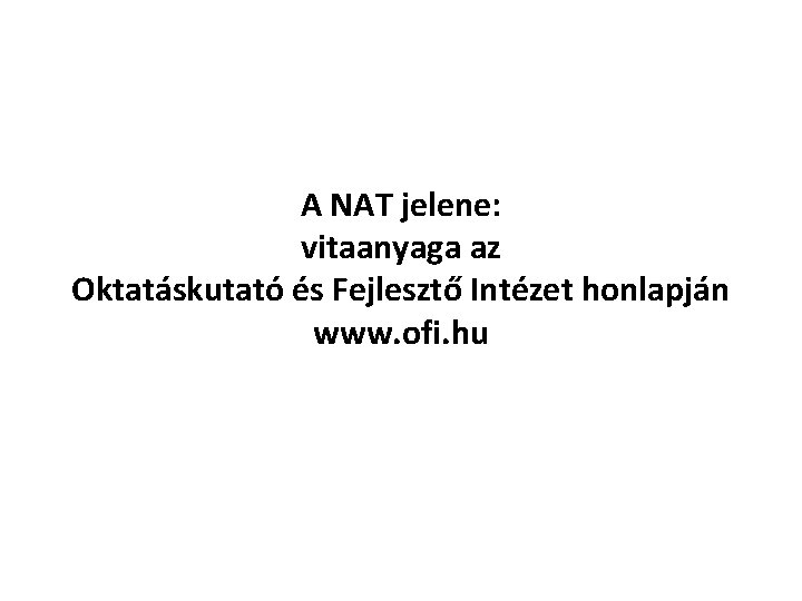 A NAT jelene: vitaanyaga az Oktatáskutató és Fejlesztő Intézet honlapján www. ofi. hu 