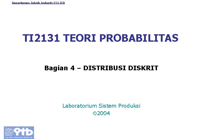 Departemen Teknik Industri FTI-ITB TI 2131 TEORI PROBABILITAS Bagian 4 – DISTRIBUSI DISKRIT Laboratorium
