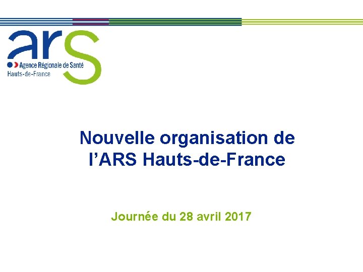 Nouvelle organisation de l’ARS Hauts-de-France Journée du 28 avril 2017 