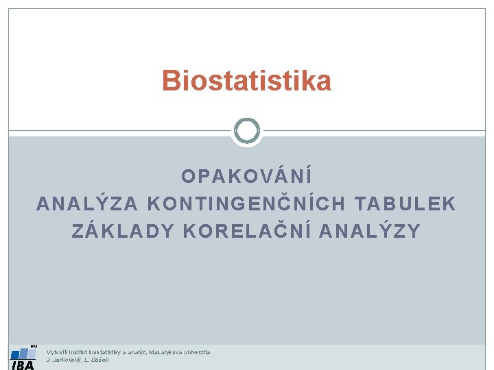 Biostatistika OPAKOVÁNÍ ANALÝZA KONTINGENČNÍCH TABULEK ZÁKLADY KORELAČNÍ ANALÝZY Vytvořil Institut biostatistiky a analýz, Masarykova