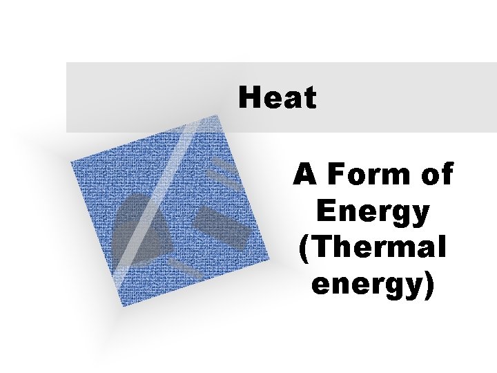 Heat A Form of Energy (Thermal energy) 