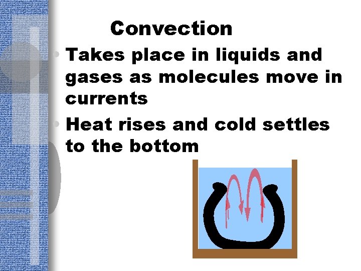 Convection • Takes place in liquids and gases as molecules move in currents •