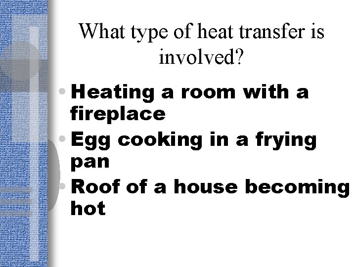 What type of heat transfer is involved? • Heating a room with a fireplace