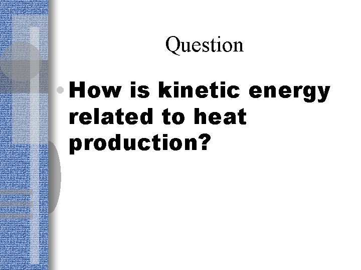 Question • How is kinetic energy related to heat production? 