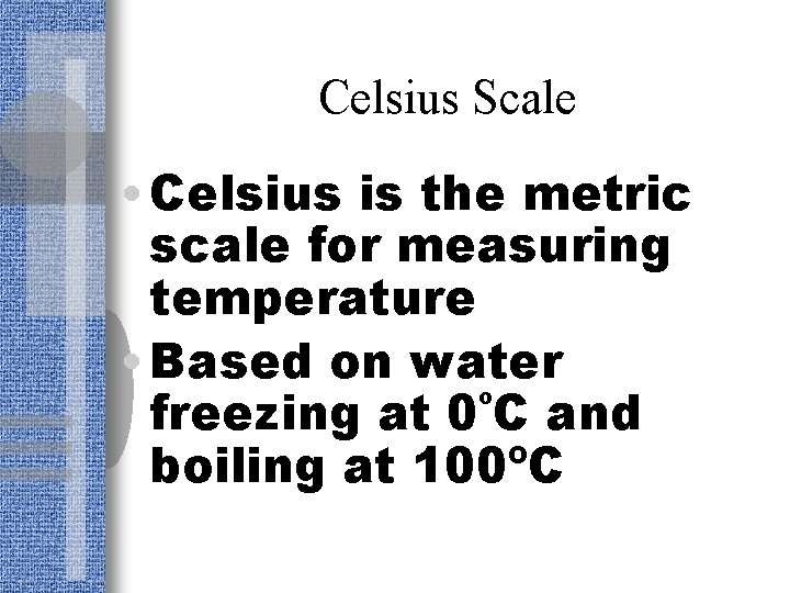 Celsius Scale • Celsius is the metric scale for measuring temperature • Based on