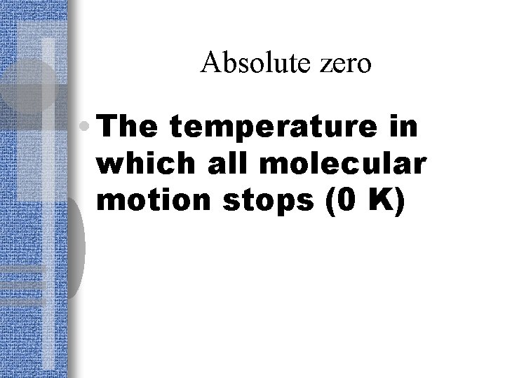 Absolute zero • The temperature in which all molecular motion stops (0 K) 