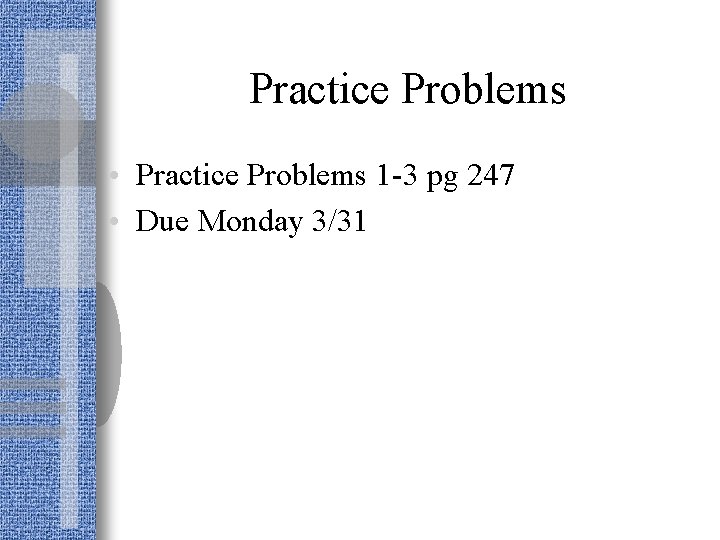 Practice Problems • Practice Problems 1 -3 pg 247 • Due Monday 3/31 