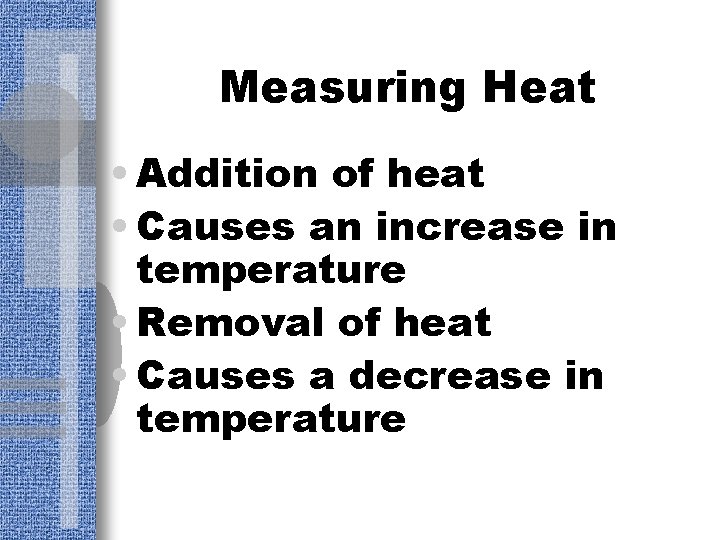 Measuring Heat • Addition of heat • Causes an increase in temperature • Removal