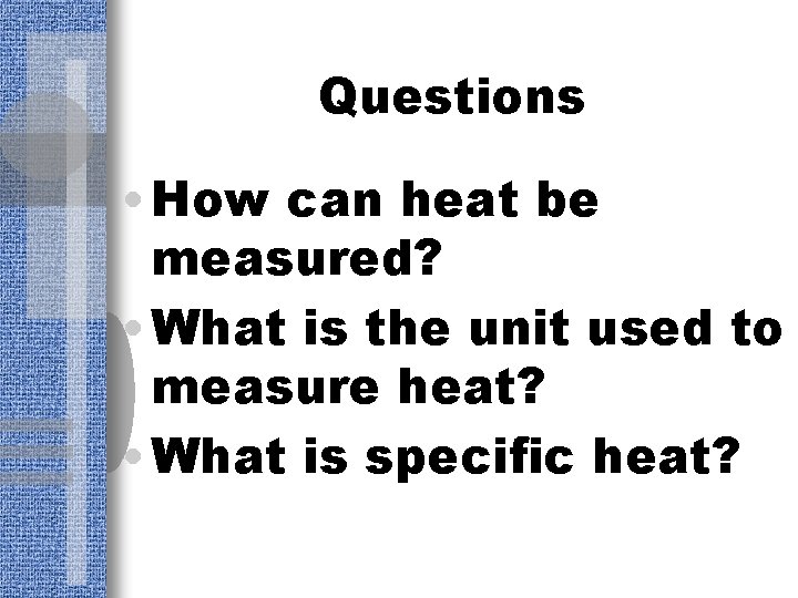 Questions • How can heat be measured? • What is the unit used to