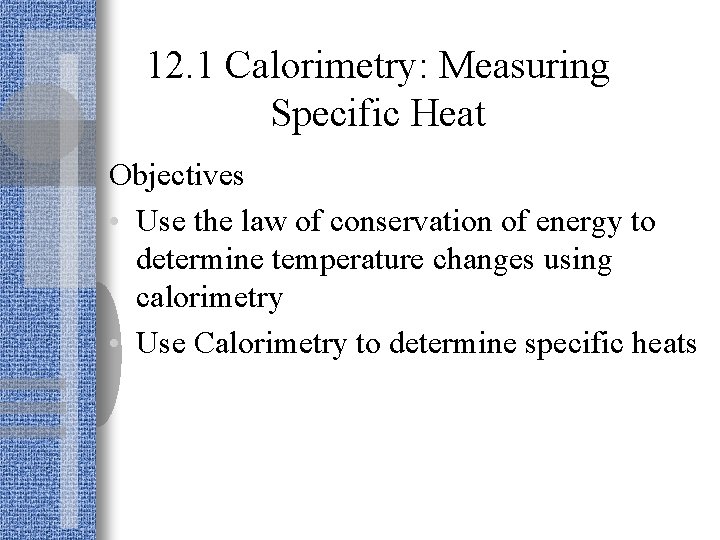 12. 1 Calorimetry: Measuring Specific Heat Objectives • Use the law of conservation of