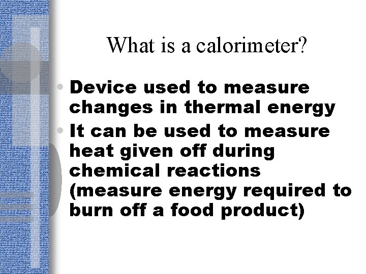 What is a calorimeter? • Device used to measure changes in thermal energy •