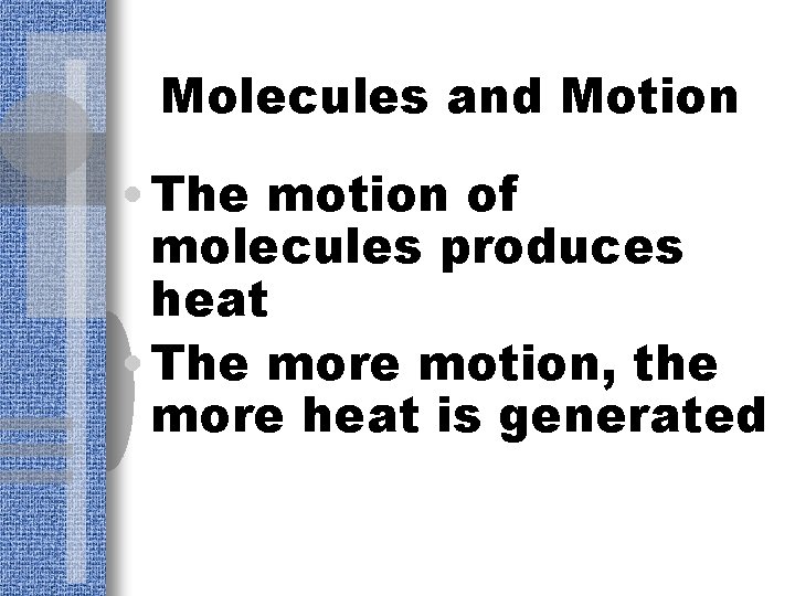 Molecules and Motion • The motion of molecules produces heat • The more motion,