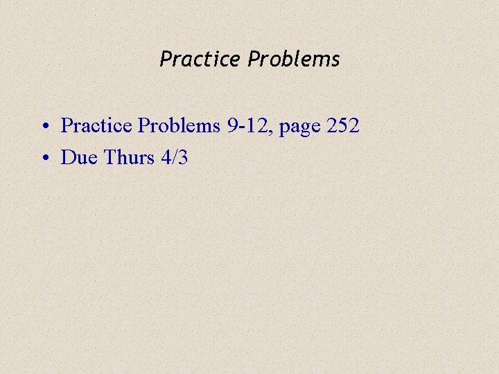 Practice Problems • Practice Problems 9 -12, page 252 • Due Thurs 4/3 