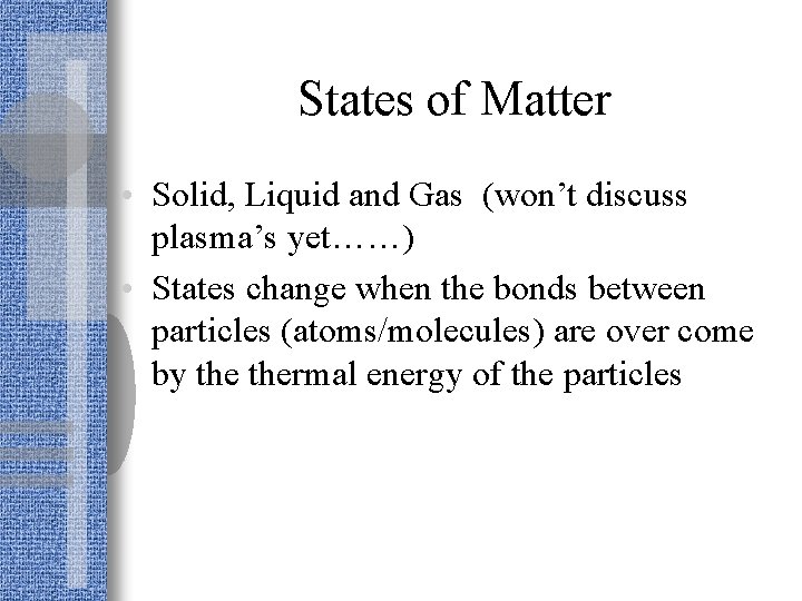 States of Matter • Solid, Liquid and Gas (won’t discuss plasma’s yet……) • States