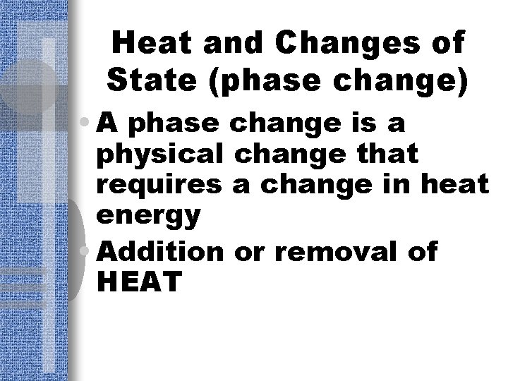 Heat and Changes of State (phase change) • A phase change is a physical