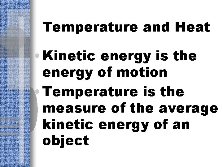 Temperature and Heat • Kinetic energy is the energy of motion • Temperature is