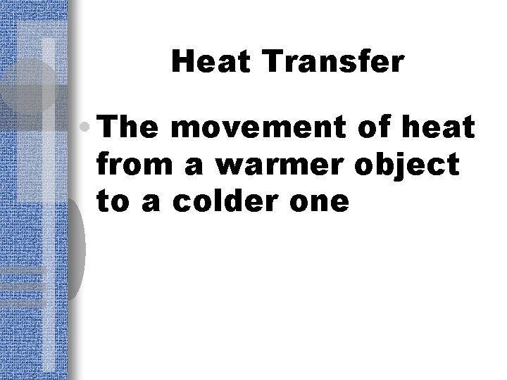 Heat Transfer • The movement of heat from a warmer object to a colder