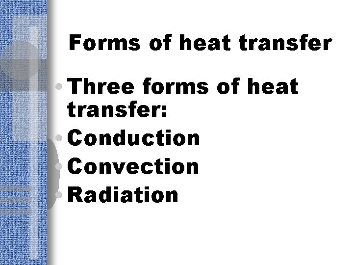 Forms of heat transfer • Three forms of heat transfer: • Conduction • Convection