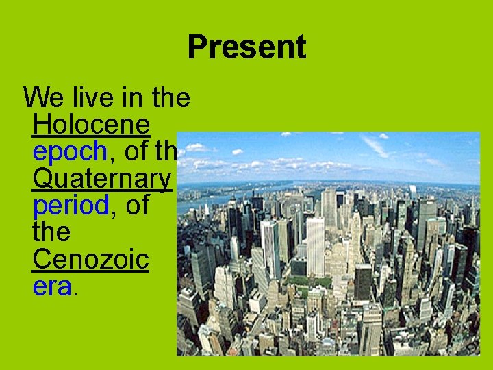 Present We live in the Holocene epoch, of the Quaternary period, of the Cenozoic