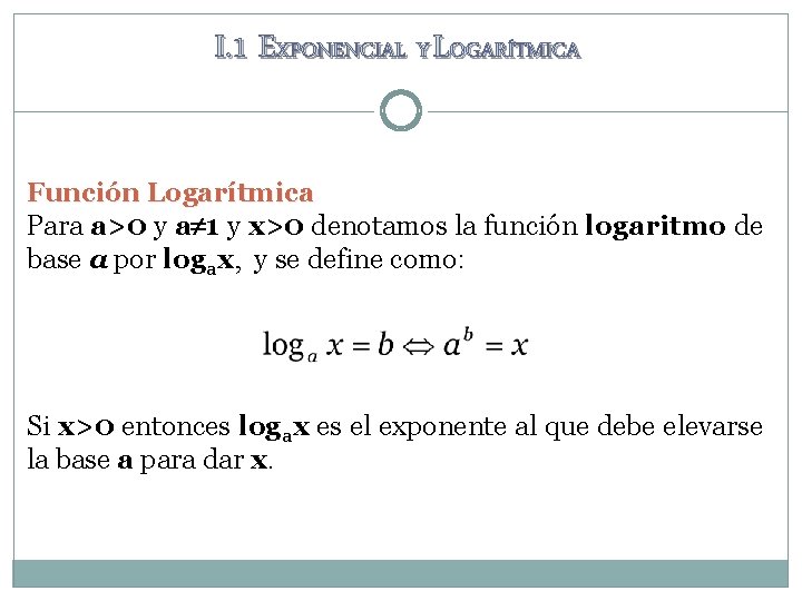 I. 1 EXPONENCIAL Y LOGARÍTMICA Función Logarítmica Para a>0 y a 1 y x>0