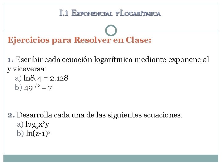I. 1 EXPONENCIAL Y LOGARÍTMICA Ejercicios para Resolver en Clase: 1. Escribir cada ecuación